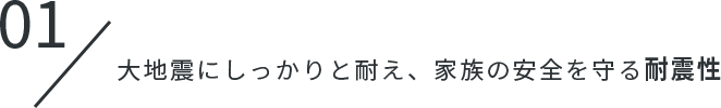 01.大地震にしっかりと耐え、家族の安全を守る耐震性